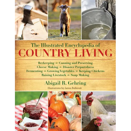 The Illustrated Encyclopedia of Country Living: Beekeeping, Canning and Preserving, Cheese Making, Disaster Preparedness, Fermenting, Growing Vegetabl - Paperback