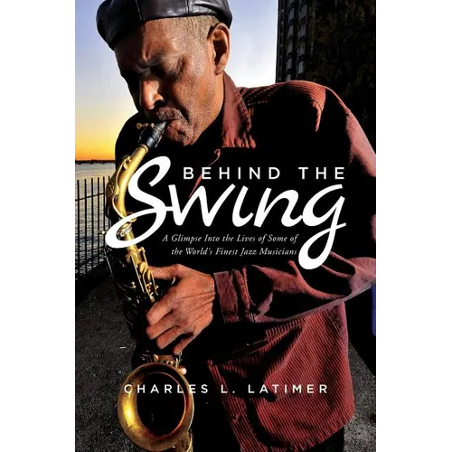 Behind The Swing: A Glimpse Into The Lives Of Some Of The World's Finest Jazz Musicians - Paperback