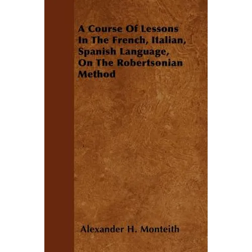 A Course Of Lessons In The French, Italian, Spanish Language, On The Robertsonian Method - Paperback