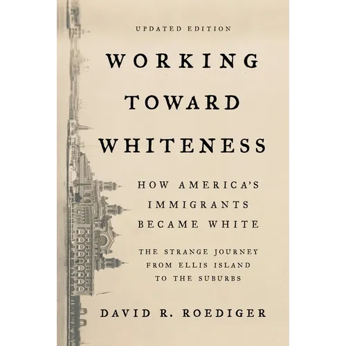 Working Toward Whiteness: How America's Immigrants Became White: The Strange Journey from Ellis Island to the Suburbs - Paperback