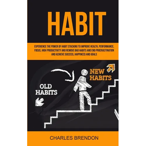 Habit: Experience The Power of Habit Stacking To Improve Health, Performance, Focus, High Productivity, And Remove Bad Habits And End Procrastination - Paperback