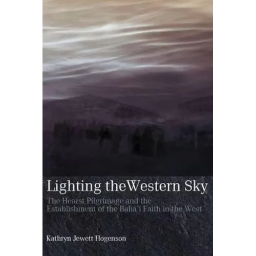 Lighting the Western Sky: The Hearst Pilgrimage & Establishment of the Baha'i Faith in the West - Paperback