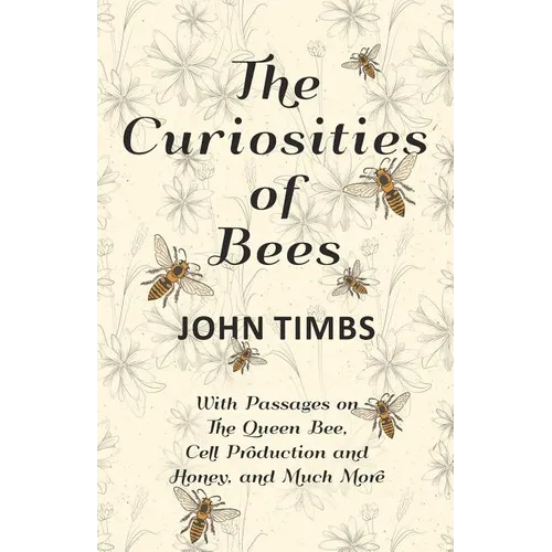 The Curiosities of Bees;With Passages on The Queen Bee, Cell Production and Honey, and Much More - Paperback