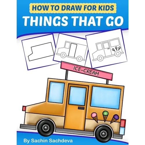 How to Draw for Kids - Things That Go: A Step by Step guide to draw Car, Crane, Garbage Truck, Police Car Fire Truck, Cement Truck, IceCream Truck and - Paperback