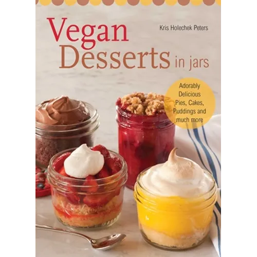Vegan Desserts in Jars: Adorably Delicious Pies, Cakes, Puddings, and Much More - Paperback