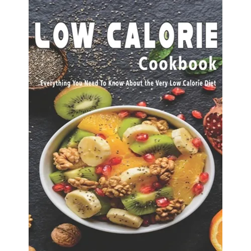 Low Calorie Cookbook: Everything You Need To Know About the Very Low Calorie Diet - Paperback