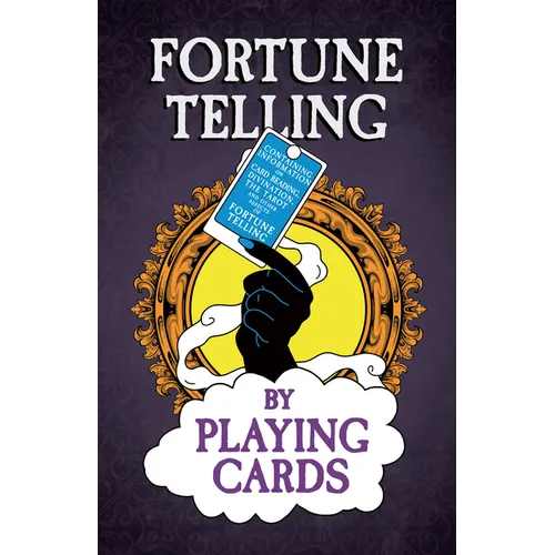 Fortune Telling by Playing Cards - Containing Information on Card Reading, Divination, the Tarot and Other Aspects of Fortune Telling - Paperback