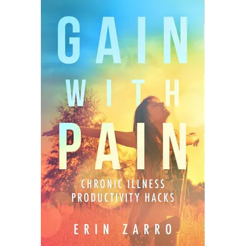 Gain with Pain: Chronic Illness Productivity Hacks - Paperback