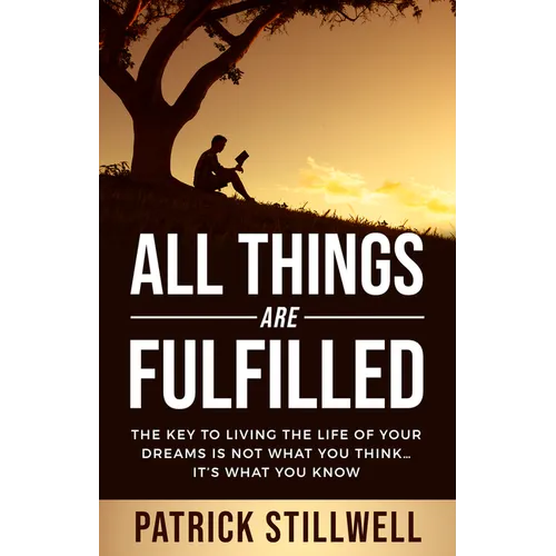 All Things Are Fulfilled: They key to living the life of your dreams is not what you think...it's what you know - Paperback