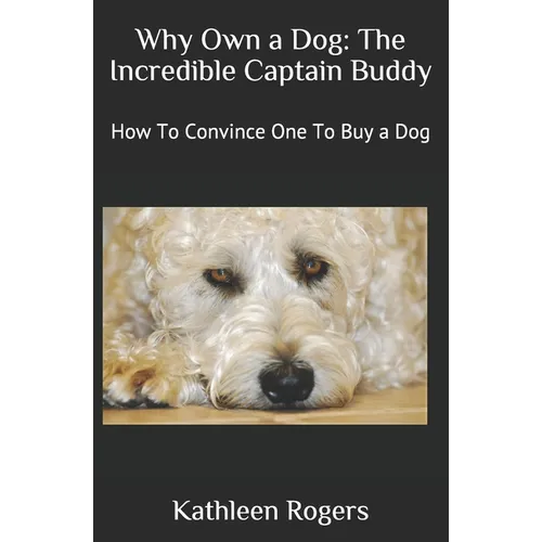 Why Own a Dog: The Incredible Captain Buddy: How To Convince One To Buy a Dog - Paperback