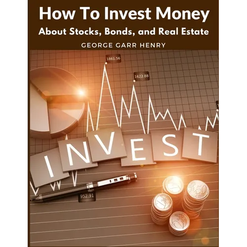 How To Invest Money: About Stocks, Bonds, and Real Estate - Paperback