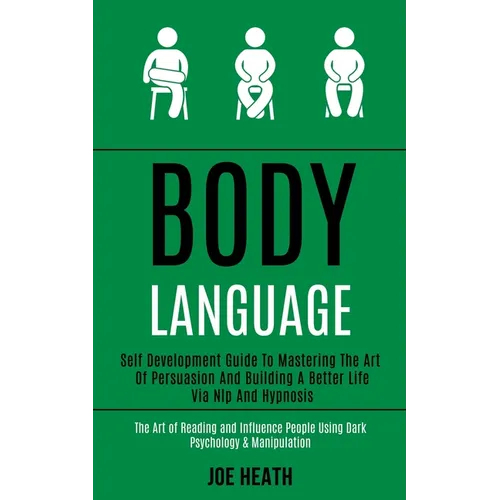 Body Language: Self Development Guide to Mastering the Art of Persuasion and Building a Better Life via Nlp and Hypnosis (The Art of Reading and Influ - Paperback