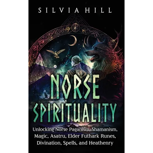 Norse Spirituality: Unlocking Norse Paganism, Shamanism, Magic, Asatru, Elder Futhark Runes, Divination, Spells, and Heathenry - Hardcover