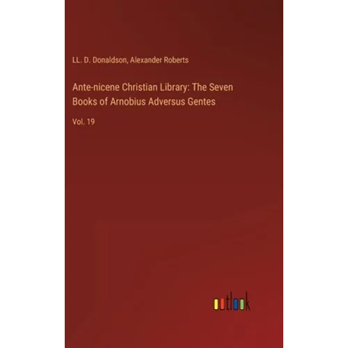 Ante-nicene Christian Library: The Seven Books of Arnobius Adversus Gentes: Vol. 19 - Hardcover