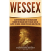Wessex: A Captivating Guide to an Anglo-Saxon Kingdom of England and Its Rulers Such as Alfred the Great, Edward the Elder, and Athelstan - Hardcover