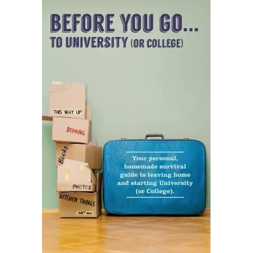 Before You Go...to University (or College): Your own 'personal' survival guide to leaving home and starting University (or College) - Hardcover