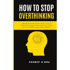 How To Stop Overthinking: A Step-By-Step Guide to Reduce Stress, Overcome Anxiety with Courage and Poise, Rewire Your Anxious Brain, and Develop an Ac - Paperback