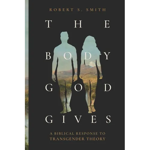 The Body God Gives: A Biblical Response to Transgender Theory - Paperback