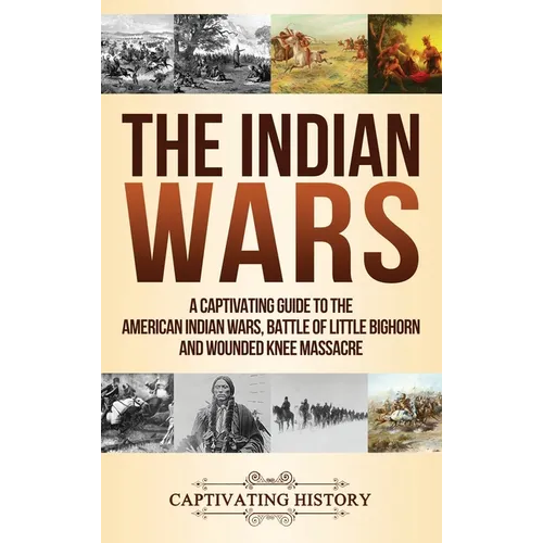 The Indian Wars: A Captivating Guide to the American Indian Wars, Battle of Little Bighorn and Wounded Knee Massacre - Hardcover