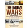 The Indian Wars: A Captivating Guide to the American Indian Wars, Battle of Little Bighorn and Wounded Knee Massacre - Hardcover