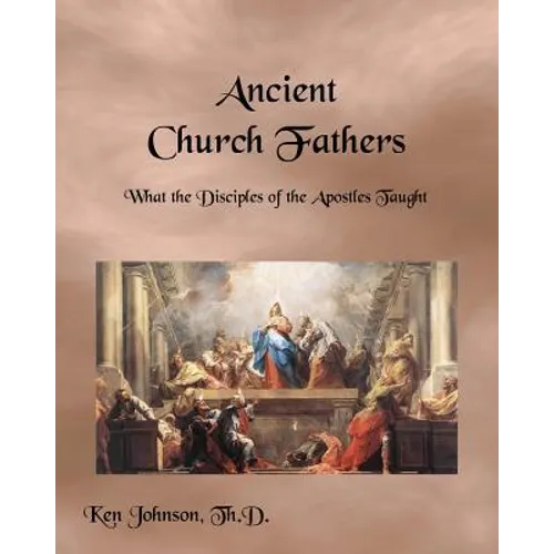 Ancient Church Fathers: What the Disciples of the Apostles Taught - Paperback