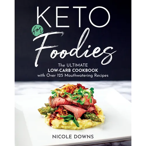 Keto for Foodies: The Ultimate Low-Carb Cookbook with Over 125 Mouthwatering Recipes - Paperback