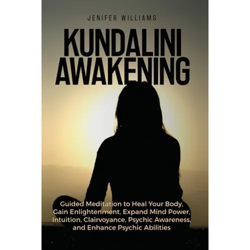 Kundalini Awakening: Guided Meditation to Heal Your Body, Gain Enlightenment, Expand Mind Power, Intuition, Clairvoyance, Psychic Awareness, and Enhan - Paperback