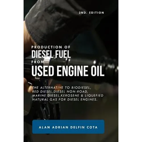 Production of Diesel Fuel from Used Engine Oil 2nd Edition: The Alternative to Biodiesel, Red Diesel, Diesel Non-Road, Marine Diesel, Kerosene & Lique - Paperback