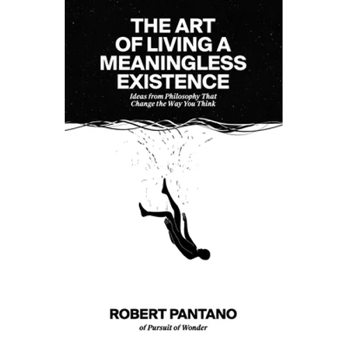The Art of Living a Meaningless Existence: Ideas from Philosophy That Change the Way You Think - Paperback