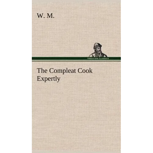 The Compleat Cook Expertly Prescribing the Most Ready Wayes, Whether Italian, Spanish or French, for Dressing of Flesh and Fish, Ordering Of Sauces or - Hardcover