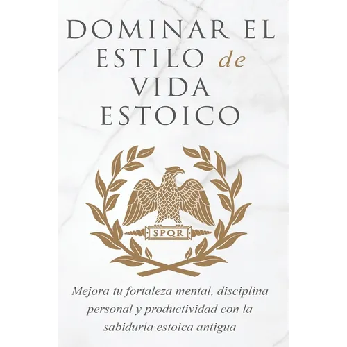 Dominar El Estilo de Vida Estoica: Mejora Tu Fortaleza Mental, Disciplina Y Productividad Con La Sabiduría Estoica Antigua - Paperback