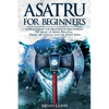 Asatru For Beginners: A Pagan Guide for Heathens to Discovering the Magic of Norse Paganism, Viking Mythology and the Poetic Edda - Paperback