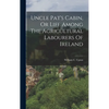 Uncle Pat's Cabin, Or Life Among The Agricultural Labourers Of Ireland - Hardcover