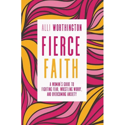 Fierce Faith: A Woman's Guide to Fighting Fear, Wrestling Worry, and Overcoming Anxiety - Paperback