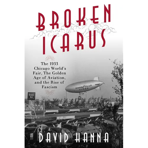 Broken Icarus: The 1933 Chicago World's Fair, the Golden Age of Aviation, and the Rise of Fascism - Hardcover