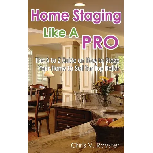 Home Staging Like A Pro: The A to Z Guide on How to Stage Your Home to Sell for Top Dollar - Paperback