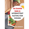 The Essential Guide to Intermittent Fasting for Women: The Ultimate Ways to Lose Weight, Balance your Hormones, Transform your Body and Reset your Met - Paperback