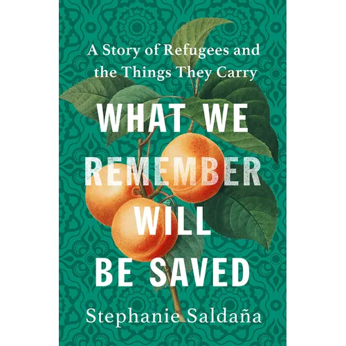 What We Remember Will Be Saved: A Story of Refugees and the Things They Carry - Hardcover