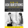 How to Ask Questions: The Right Way - The Only 7 Steps You Need to Master Inquiry Communication Skills, Solving Problems and Getting the Rig - Paperback