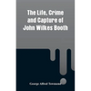 The Life, Crime and Capture of John Wilkes Booth - Paperback