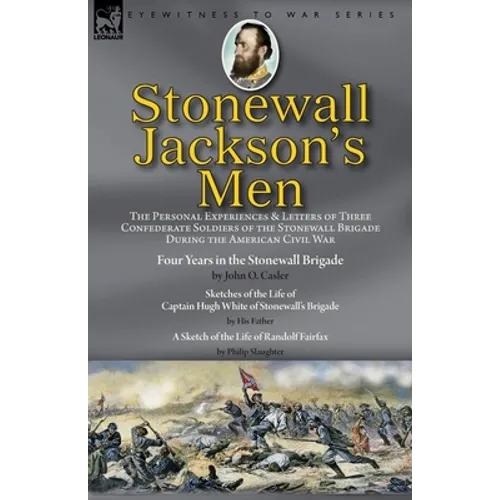Stonewall Jackson's Men: the Personal Experiences and Letters of Three Confederate Soldiers of the Stonewall Brigade during the American Civil War-Fou - Paperback