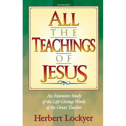All the Teachings of Jesus: An Extensive Study of the Life Giving Words of the Great Teacher - Paperback