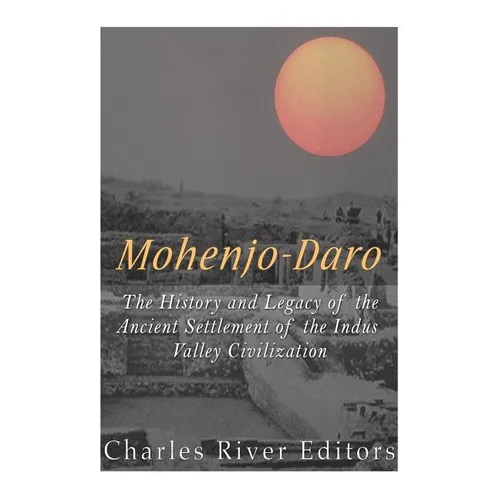 Mohenjo-daro: The History and Legacy of the Ancient Settlement of the Indus Valley Civilization - Paperback
