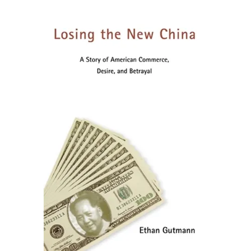 Losing the New China: A Story of American Commerce, Desire, and Betrayal - Paperback