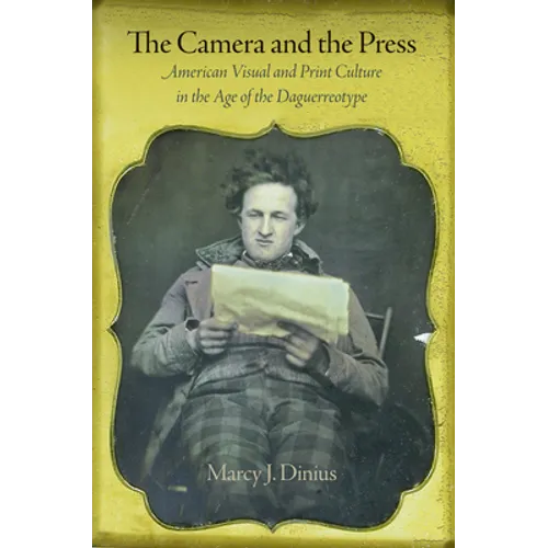 The Camera and the Press: American Visual and Print Culture in the Age of the Daguerreotype - Hardcover