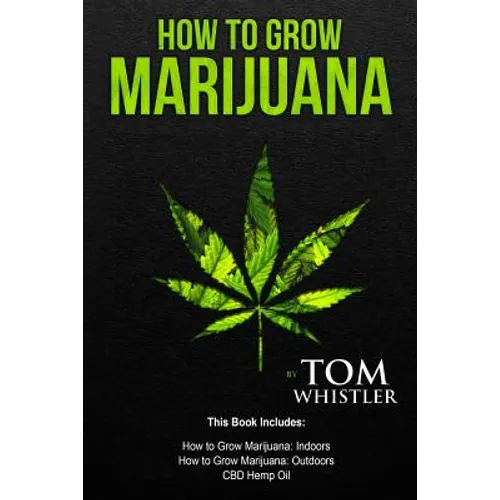 How to Grow Marijuana: 3 Manuscripts - How to Grow Marijuana Indoors, How to Grow Marijuana Outdoors, Beginner's Guide to CBD Hemp Oil - Paperback
