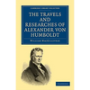 The Travels and Researches of Alexander Von Humboldt: Being a Condensed Narrative of His Journeys in the Equinoctial Regions of America, and in Asiati - Paperback