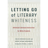 Letting Go of Literary Whiteness: Antiracist Literature Instruction for White Students - Paperback