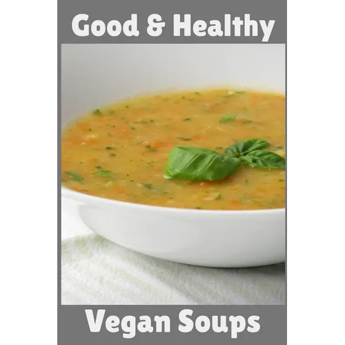 Good & Healthy Vegan Soups: Vegan Recipe Cookbook For Vegetarians, Raw Food Enthusiast, Vegan Athletes and People Who Love Plant-Based Eating. - Paperback