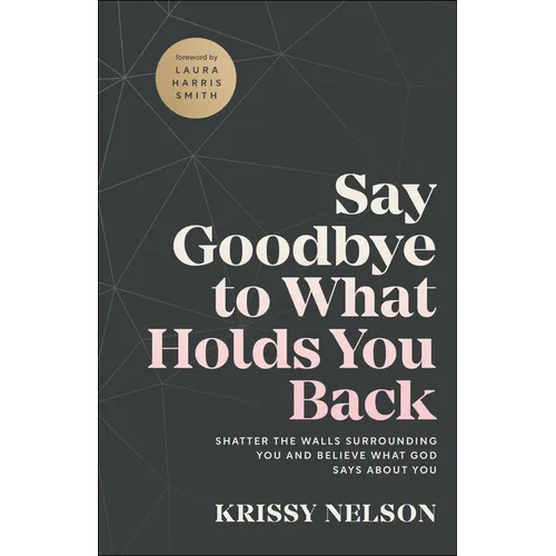 Say Goodbye to What Holds You Back: Shatter the Walls Surrounding You and Believe What God Says about You - Paperback